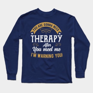 You are gonna need therapy after you meet me physical therapist assist Long Sleeve T-Shirt